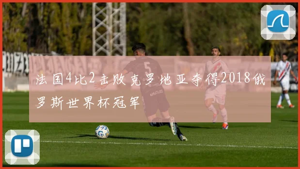 法国4比2击败克罗地亚夺得2018俄罗斯世界杯冠军