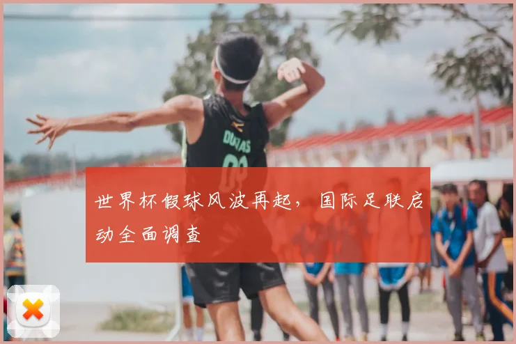 世界杯假球风波再起，国际足联启动全面调查