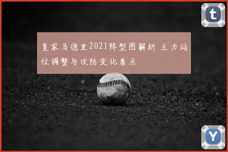 皇家马德里2021阵型图解析 主力站位调整与攻防变化看点