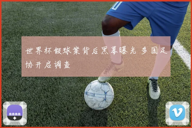 世界杯假球案背后黑幕曝光 多国足协开启调查