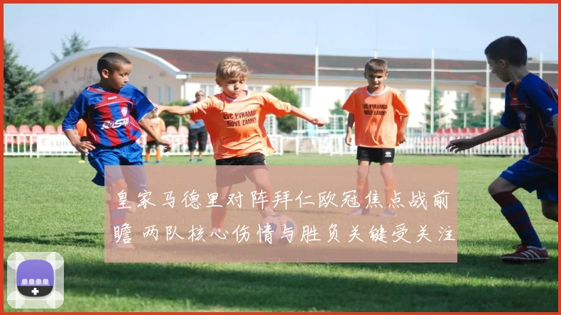 皇家马德里对阵拜仁欧冠焦点战前瞻 两队核心伤情与胜负关键受关注