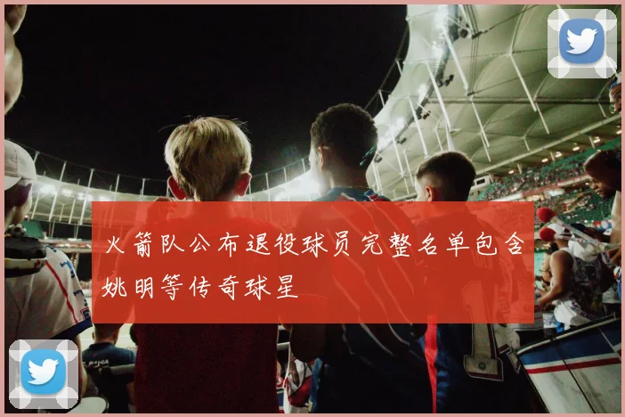 火箭队公布退役球员完整名单包含姚明等传奇球星