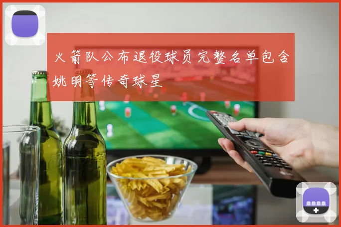 火箭队公布退役球员完整名单包含姚明等传奇球星