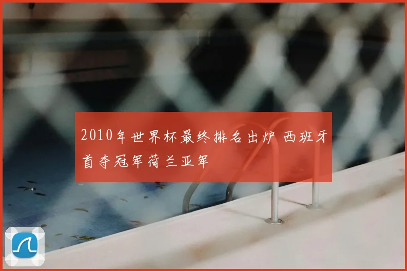 2010年世界杯最终排名出炉 西班牙首夺冠军荷兰亚军
