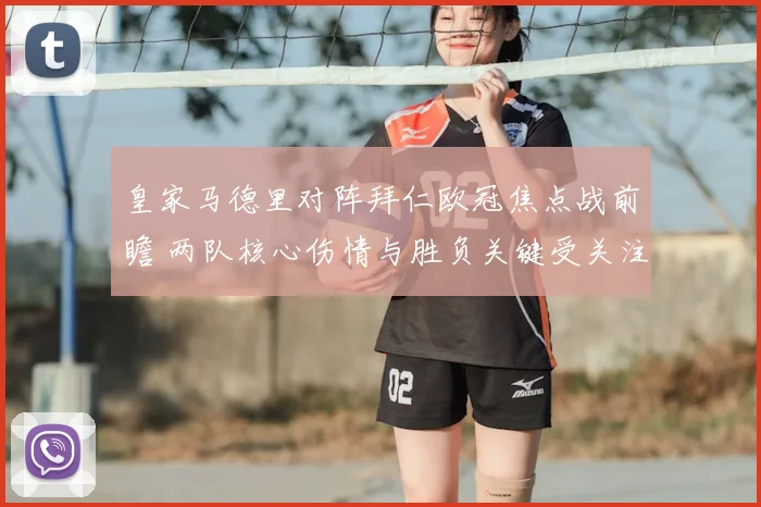 皇家马德里对阵拜仁欧冠焦点战前瞻 两队核心伤情与胜负关键受关注