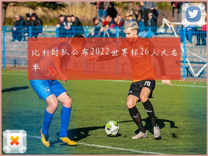 比利时队公布2022世界杯26人大名单