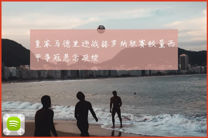 皇家马德里迎战赫罗纳联赛较量西甲争冠悬念延续
