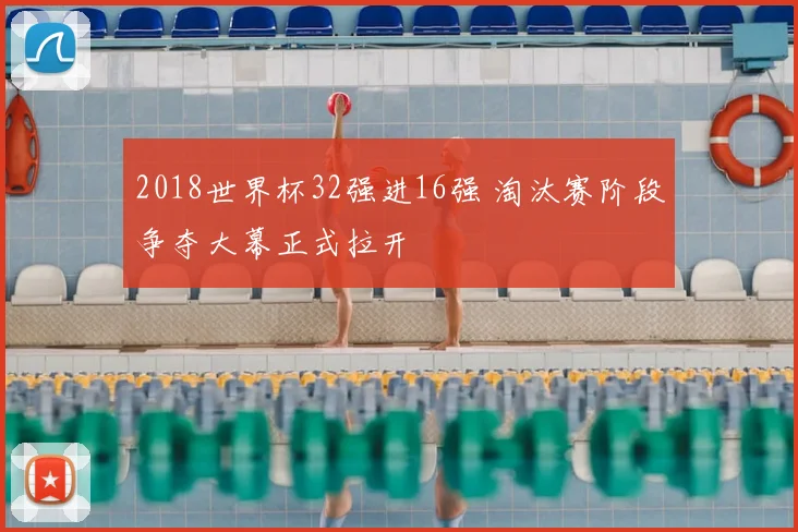 2018世界杯32强进16强 淘汰赛阶段争夺大幕正式拉开