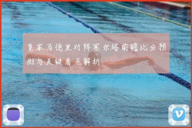 皇家马德里对阵塞尔塔前瞻比分预测与关键看点解析