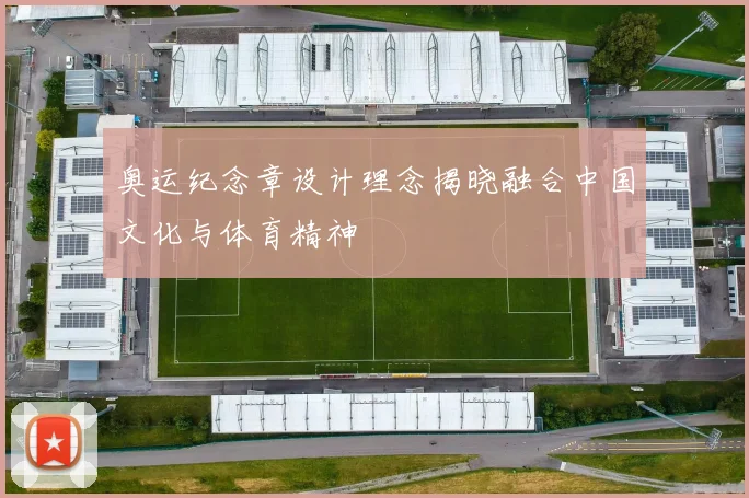 奥运纪念章设计理念揭晓融合中国文化与体育精神