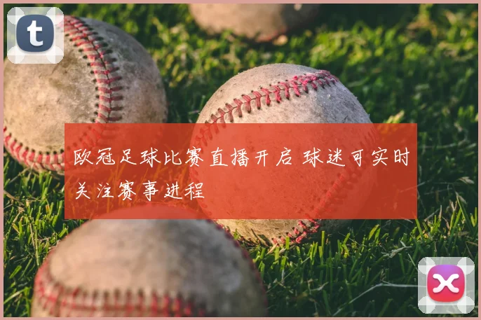欧冠足球比赛直播开启 球迷可实时关注赛事进程