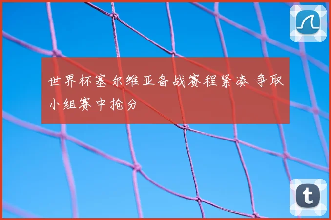 世界杯塞尔维亚备战赛程紧凑 争取小组赛中抢分