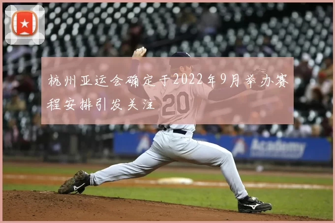 杭州亚运会确定于2022年9月举办赛程安排引发关注
