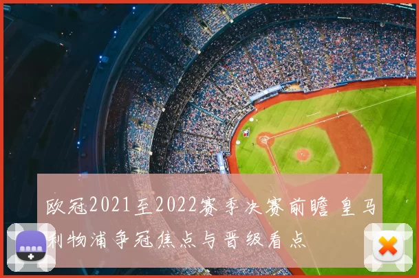 欧冠2021至2022赛季决赛前瞻 皇马利物浦争冠焦点与晋级看点