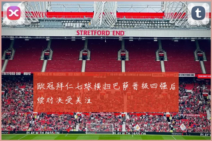 欧冠拜仁七球横扫巴萨晋级四强后续对决受关注