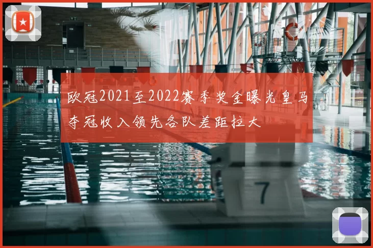 欧冠2021至2022赛季奖金曝光皇马夺冠收入领先各队差距拉大