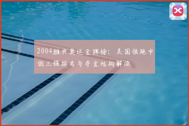2004雅典奥运金牌榜：美国领跑中俄三强排名与夺金结构解读
