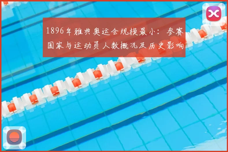 1896年雅典奥运会规模最小：参赛国家与运动员人数概况及历史影响