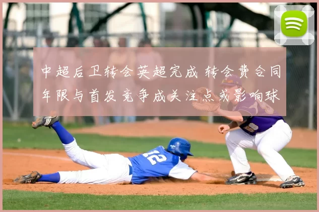 中超后卫转会英超完成 转会费合同年限与首发竞争成关注点或影响球队轮换