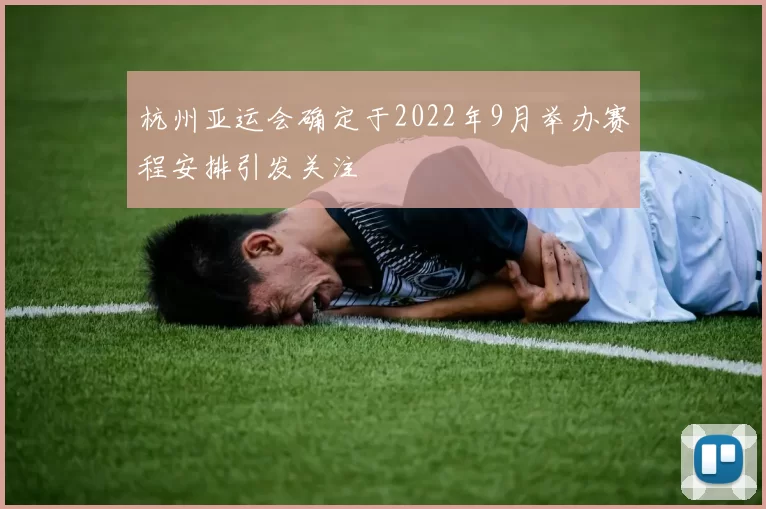 杭州亚运会确定于2022年9月举办赛程安排引发关注