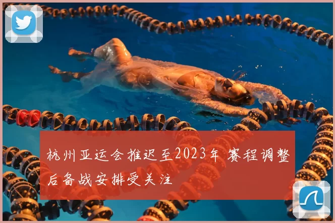 杭州亚运会推迟至2023年 赛程调整后备战安排受关注
