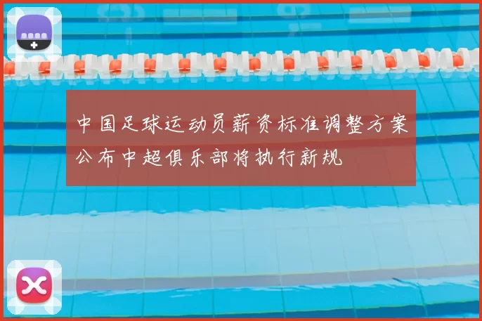 中国足球运动员薪资标准调整方案公布中超俱乐部将执行新规