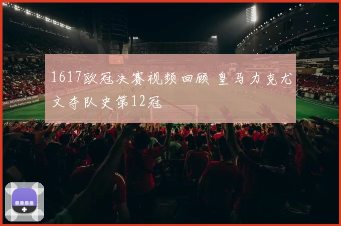 1617欧冠决赛视频回顾 皇马力克尤文夺队史第12冠