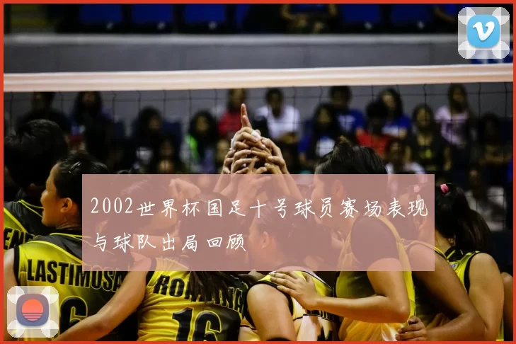 2002世界杯国足十号球员赛场表现与球队出局回顾