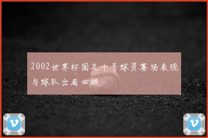 2002世界杯国足十号球员赛场表现与球队出局回顾