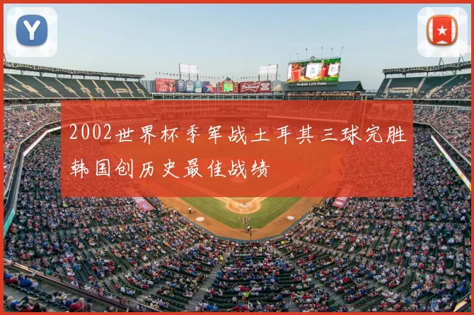 2002世界杯季军战土耳其三球完胜韩国创历史最佳战绩