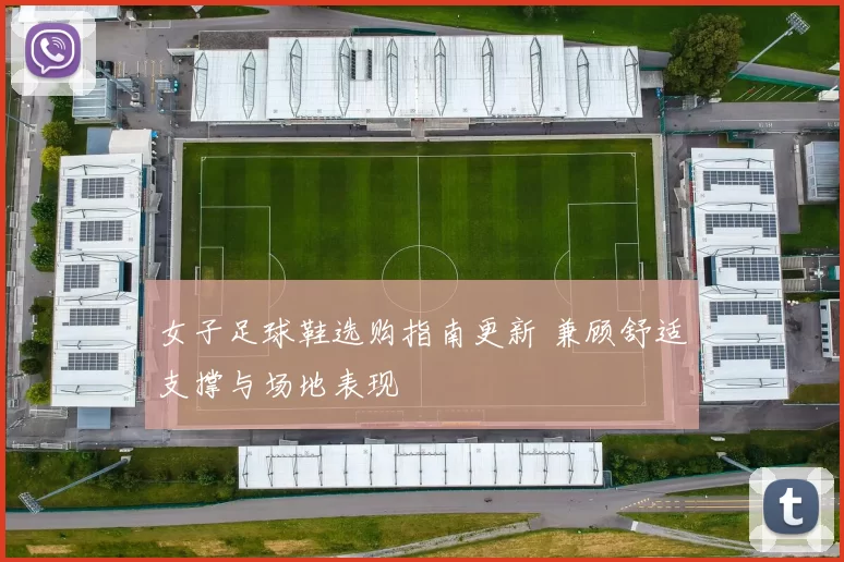 女子足球鞋选购指南更新 兼顾舒适支撑与场地表现