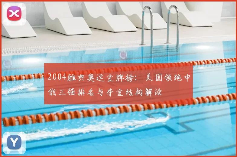 2004雅典奥运金牌榜：美国领跑中俄三强排名与夺金结构解读