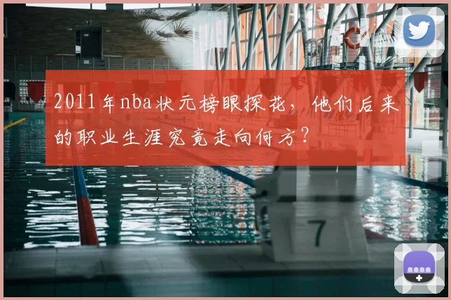 2011年nba状元榜眼探花,他们后来的职业生涯究竟走向何方?
